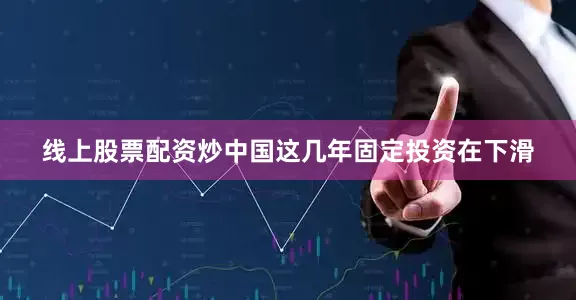 线上股票配资炒中国这几年固定投资在下滑