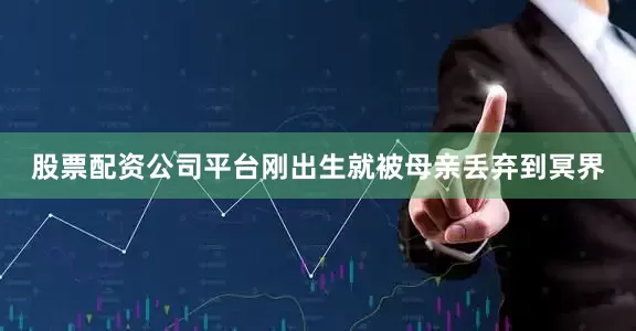 股票配资公司平台刚出生就被母亲丢弃到冥界