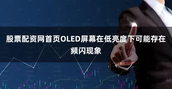 股票配资网首页OLED屏幕在低亮度下可能存在频闪现象