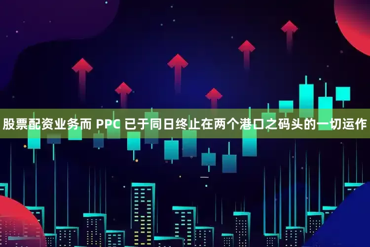 股票配资业务而 PPC 已于同日终止在两个港口之码头的一切运作