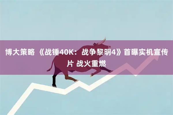 博大策略 《战锤40K：战争黎明4》首曝实机宣传片 战火重燃