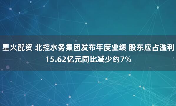 星火配资 北控水务集团发布年度业绩 股东应占溢利15.62亿元同比减少约7%