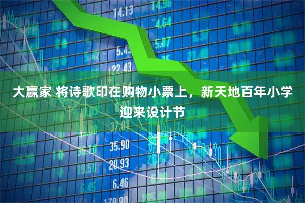 大赢家 将诗歌印在购物小票上，新天地百年小学迎来设计节