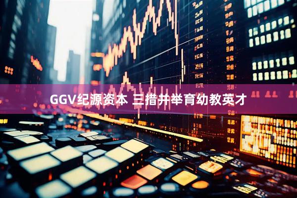 GGV纪源资本 三措并举育幼教英才