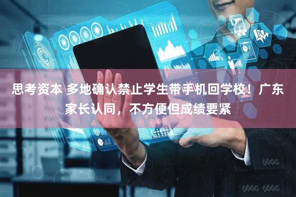 思考资本 多地确认禁止学生带手机回学校！广东家长认同，不方便但成绩要紧