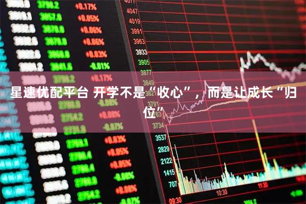 星速优配平台 开学不是“收心”，而是让成长“归位”